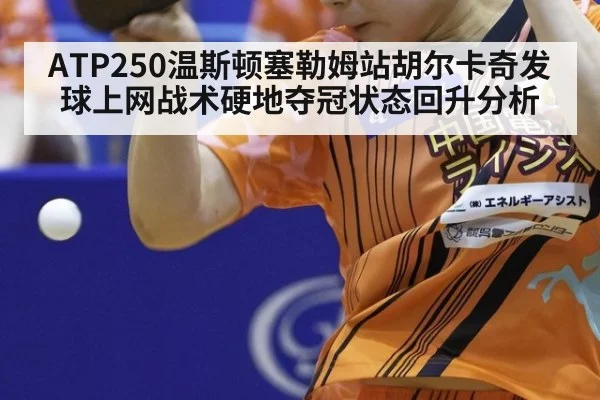 ATP250温斯顿塞勒姆站胡尔卡奇发球上网战术硬地夺冠状态回升分析