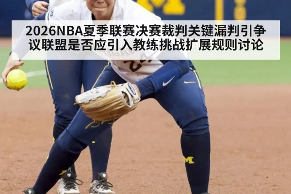 2026NBA夏季联赛决赛裁判关键漏判引争议联盟是否应引入教练挑战扩展规则讨论