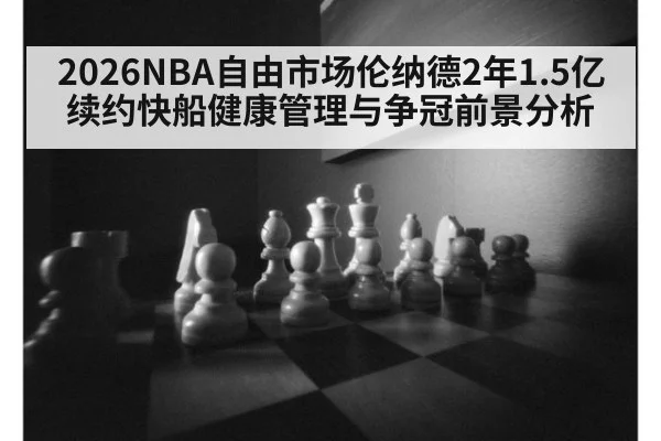 2026NBA自由市场伦纳德2年1.5亿续约快船健康管理与争冠前景分析