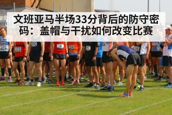 文班亚马半场33分背后的防守密码:盖帽与干扰如何改变比赛